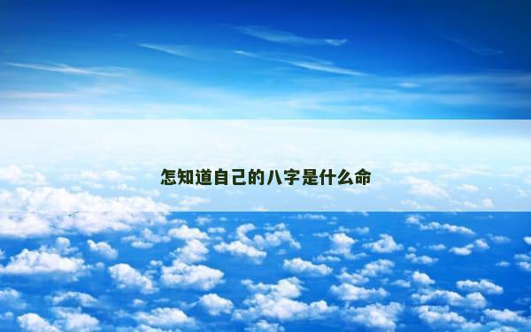 怎知道自己的八字是什么命