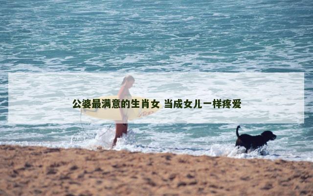 公婆最满意的生肖女 当成女儿一样疼爱