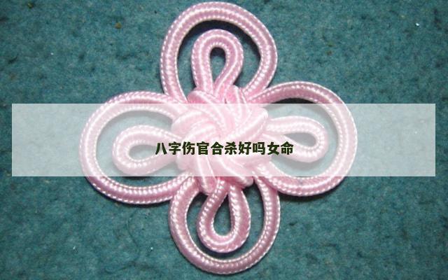 八字伤官合杀好吗女命