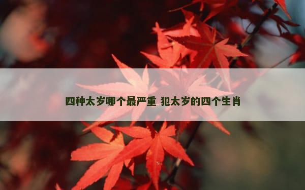 四种太岁哪个最严重 犯太岁的四个生肖