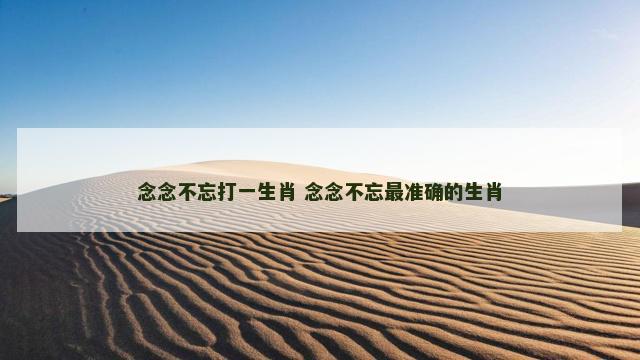 念念不忘打一生肖 念念不忘最准确的生肖