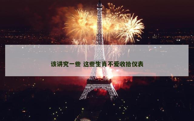 该讲究一些 这些生肖不爱收拾仪表