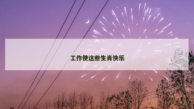 工作使这些生肖快乐