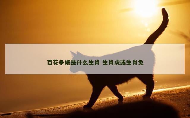 百花争艳是什么生肖 生肖虎或生肖兔