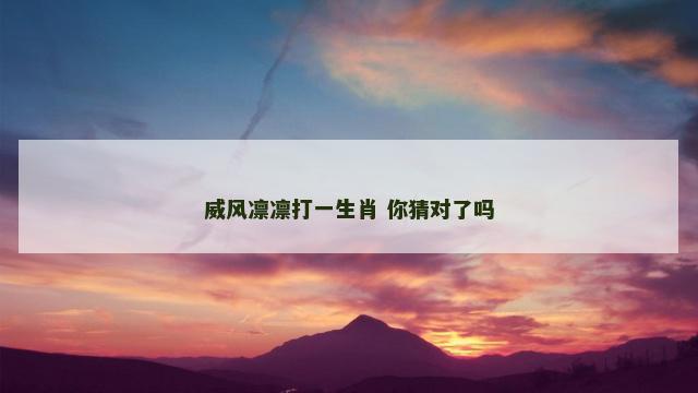 威风凛凛打一生肖 你猜对了吗