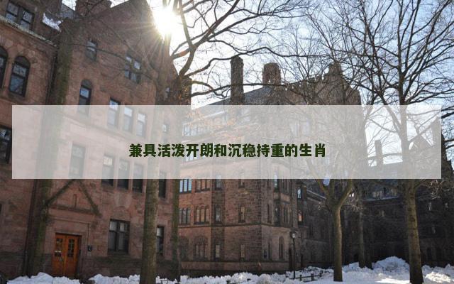兼具活泼开朗和沉稳持重的生肖