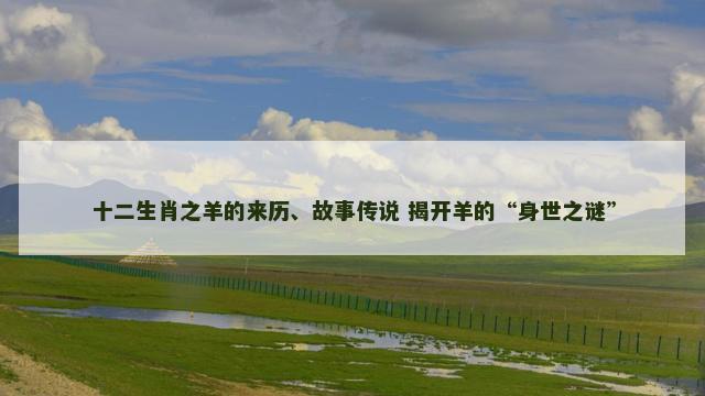 十二生肖之羊的来历、故事传说 揭开羊的“身世之谜”