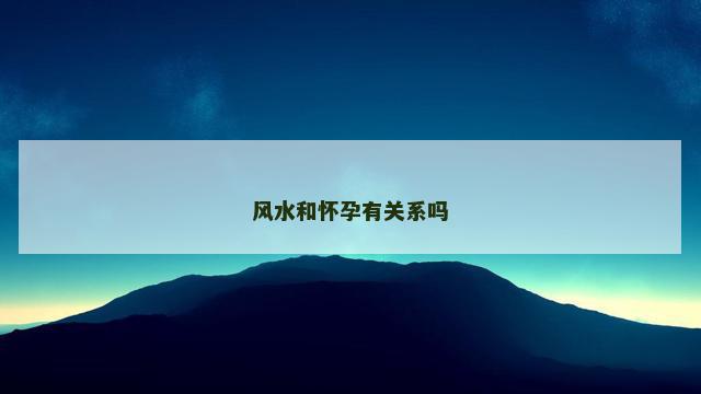 风水和怀孕有关系吗