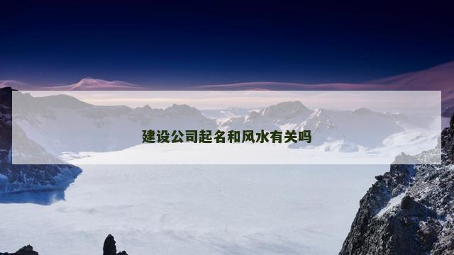 建设公司起名和风水有关吗