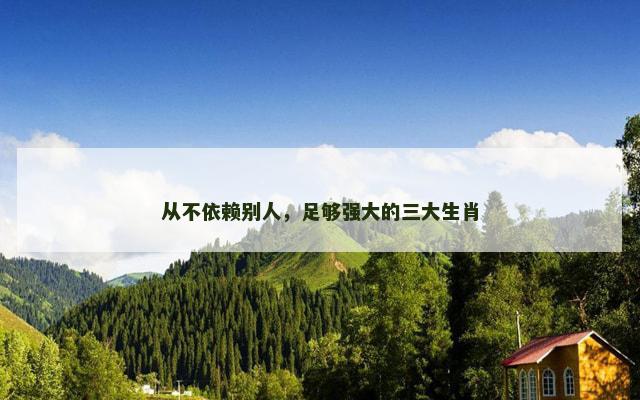 从不依赖别人，足够强大的三大生肖