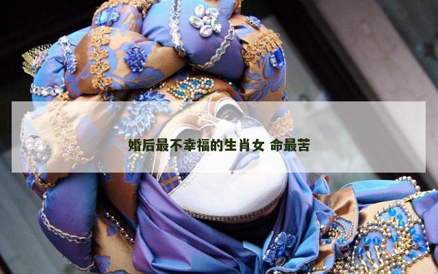 婚后最不幸福的生肖女 命最苦
