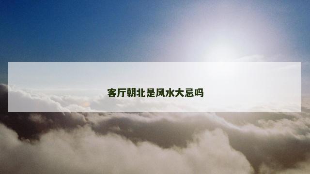 客厅朝北是风水大忌吗