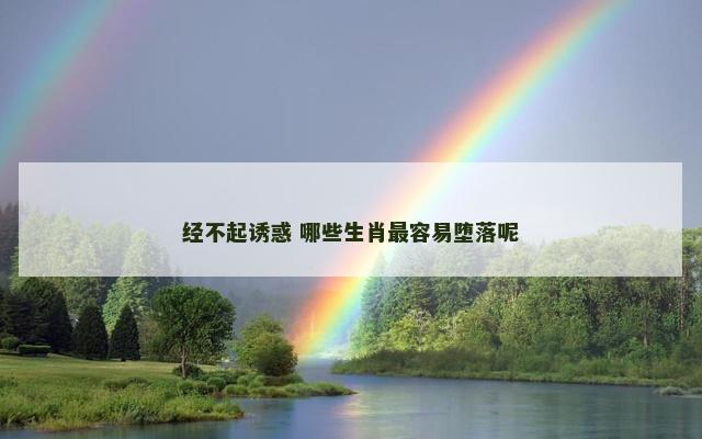 经不起诱惑 哪些生肖最容易堕落呢