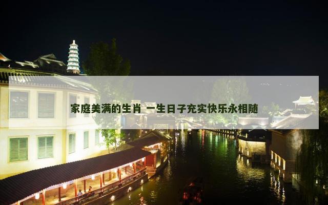 家庭美满的生肖 一生日子充实快乐永相随