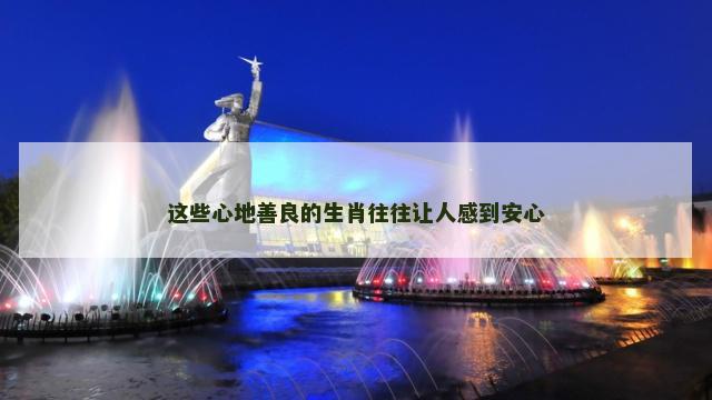 这些心地善良的生肖往往让人感到安心