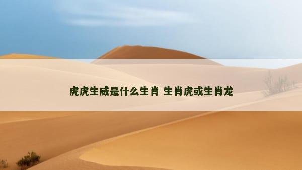 虎虎生威是什么生肖 生肖虎或生肖龙