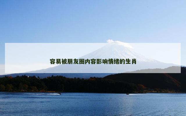 容易被朋友圈内容影响情绪的生肖