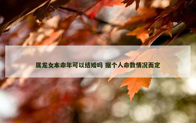 属龙女本命年可以结婚吗 据个人命数情况而定