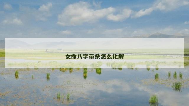 女命八字带杀怎么化解