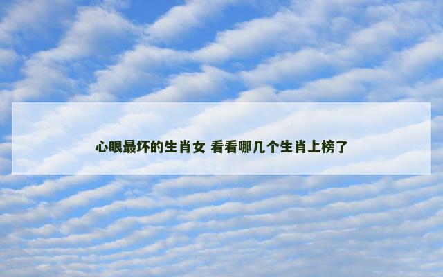 心眼最坏的生肖女 看看哪几个生肖上榜了