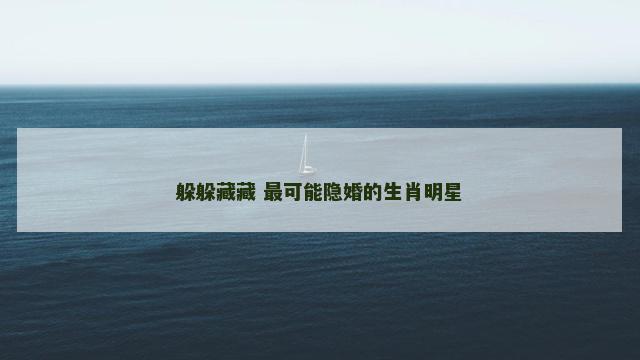 躲躲藏藏 最可能隐婚的生肖明星