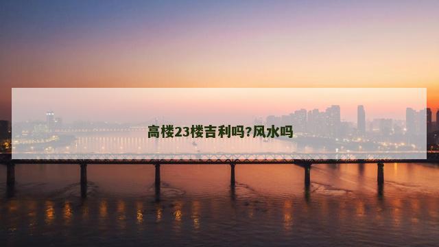 高楼23楼吉利吗?风水吗