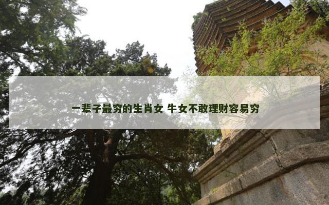 一辈子最穷的生肖女 牛女不敢理财容易穷