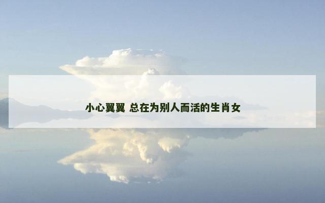 小心翼翼 总在为别人而活的生肖女