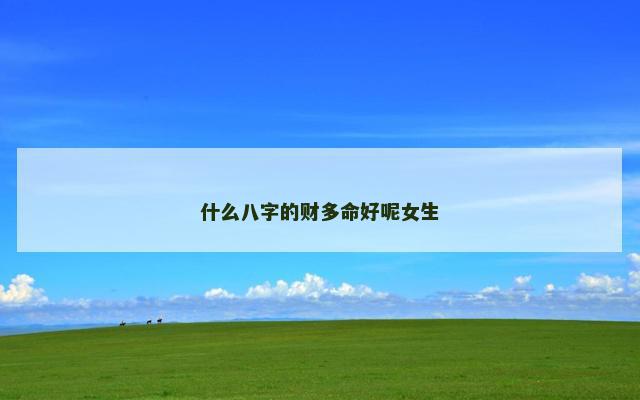 什么八字的财多命好呢女生