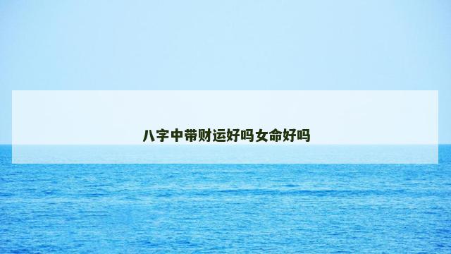 八字中带财运好吗女命好吗