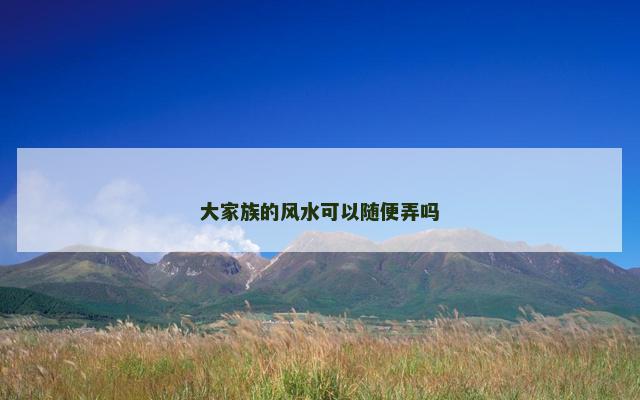 大家族的风水可以随便弄吗