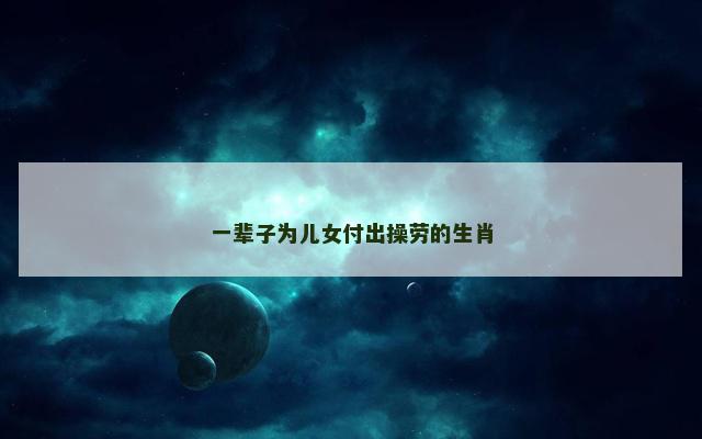 一辈子为儿女付出操劳的生肖