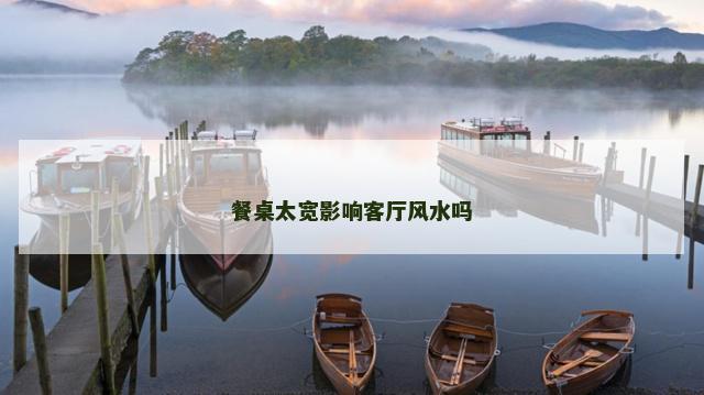 餐桌太宽影响客厅风水吗