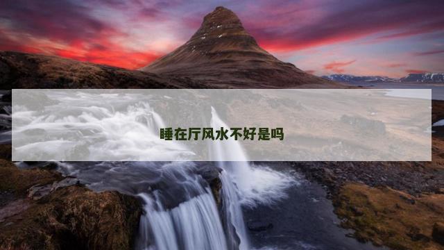 睡在厅风水不好是吗