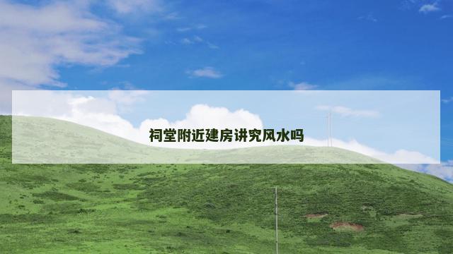 祠堂附近建房讲究风水吗