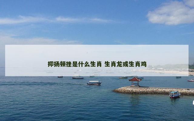 抑扬顿挫是什么生肖 生肖龙或生肖鸡