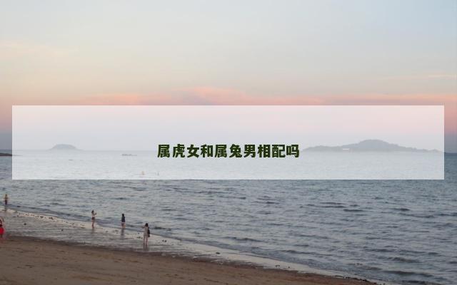 属虎女和属兔男相配吗