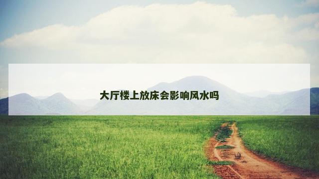 大厅楼上放床会影响风水吗