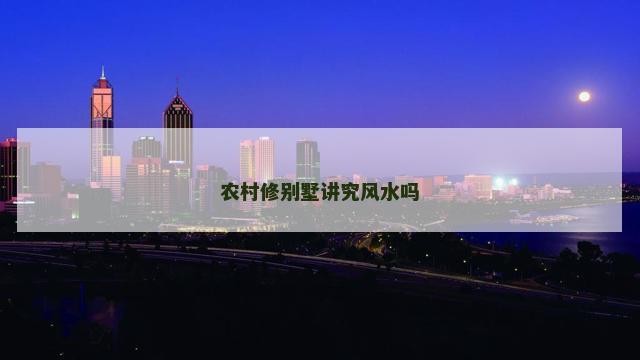 农村修别墅讲究风水吗