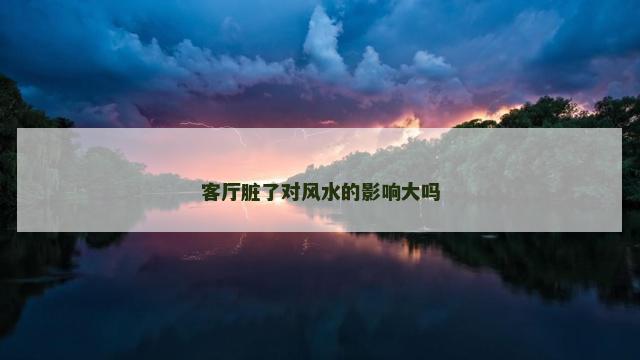 客厅脏了对风水的影响大吗