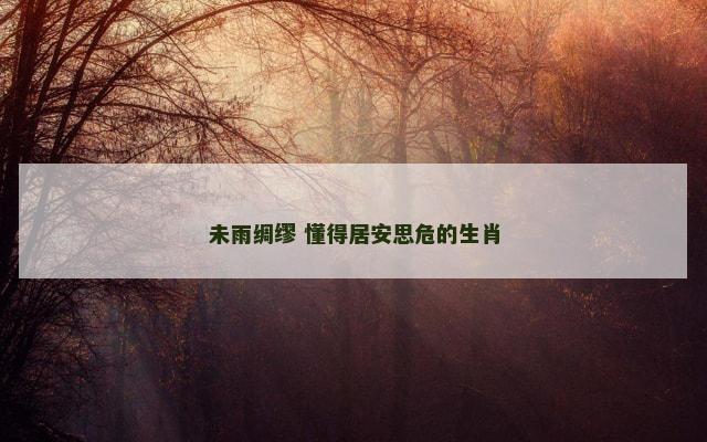 未雨绸缪 懂得居安思危的生肖
