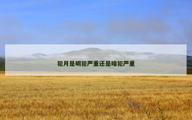 犯月是明犯严重还是暗犯严重