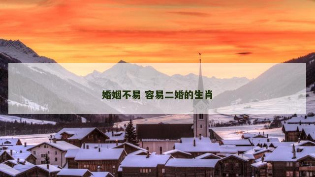 婚姻不易 容易二婚的生肖