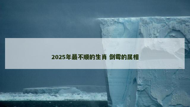 2025年最不顺的生肖 倒霉的属相