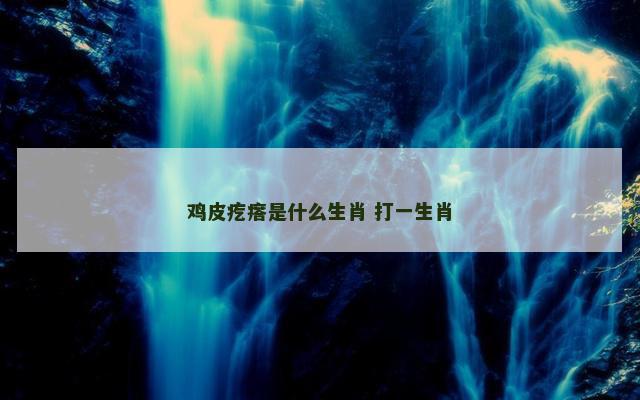 鸡皮疙瘩是什么生肖 打一生肖