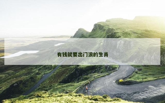 有钱就要出门浪的生肖