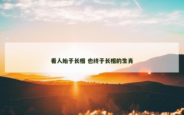 看人始于长相 也终于长相的生肖