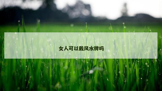 女人可以戴风水牌吗