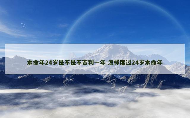 本命年24岁是不是不吉利一年 怎样度过24岁本命年