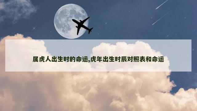 属虎人出生时的命运,虎年出生时辰对照表和命运